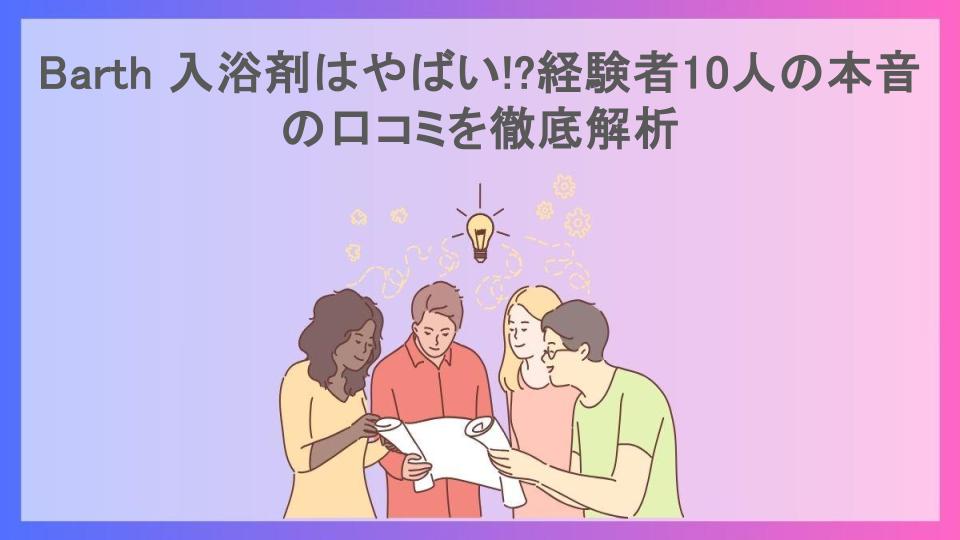 Barth 入浴剤はやばい!?経験者10人の本音の口コミを徹底解析